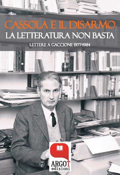 Cassola e il disarmo. La letteratura non basta. Lettere a Gaccione 1977-1984 - Angelo Gaccione,Federico Migliorati - ebook