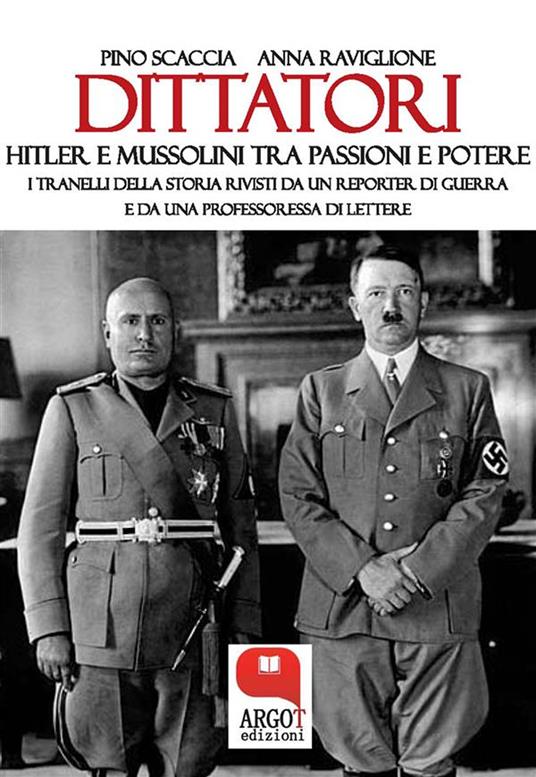 Dittatori. Hitler e Mussolini tra passioni e potere. I tranelli della storia rivisti da un reporter di guerra e da una professoressa di lettere - Anna Raviglione,Pino Scaccia - ebook
