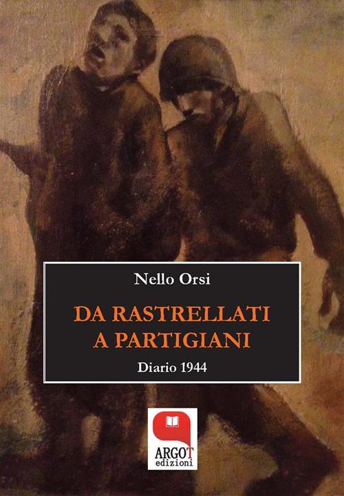 Da rastrellati a partigiani. Diario 1944 - Nello Orsi,C. Orsi - ebook