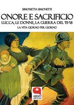 Onore e sacrificio. Lucca, le donne, la Guerra del '15-'18. La vita giorno per giorno