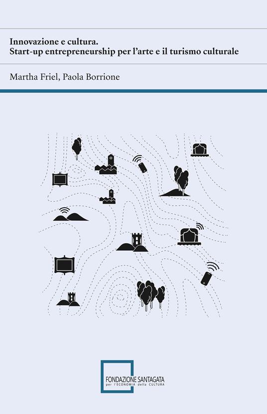 Innovazione e cultura. Start-up entrepreneurship per l'arte e il turismo culturale. Ediz. integrale - Martha Friel,Paola Borrione - copertina
