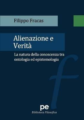 Alienazione e verità. La natura della conoscenza tra ontologia ed epistemologia - Filippo Fracas - copertina