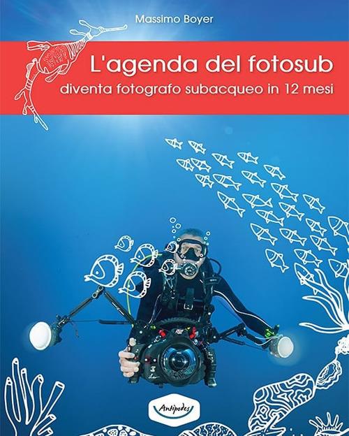 L' agenda del fotosub. Diventa fotografo subacqueo in 12 mesi - Massimo Boyer - copertina
