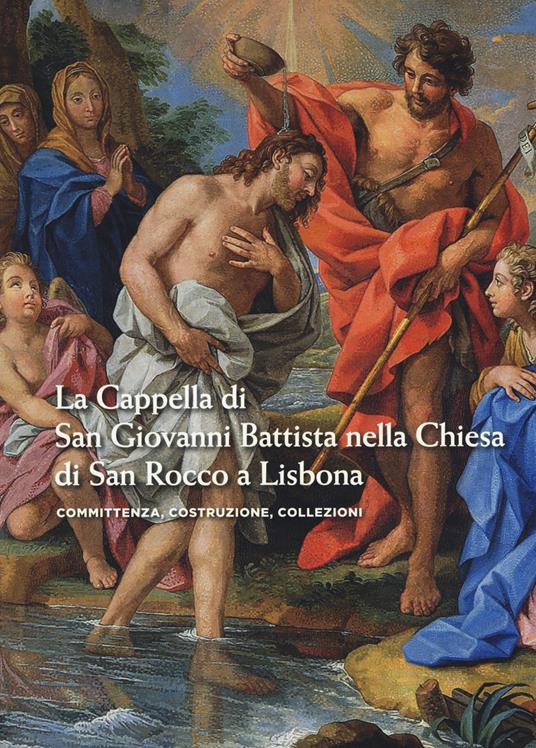 La cappella di san Giovanni Battista nella chiesa di san Rocco a Lisbona. Committenza, costruzione, collezioni. Ediz. a colori - copertina