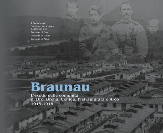 Braunau. L'esodo delle comunità di Dro, Drena, Ceniga, Pietramurata e Arco, 1915-1918 - Romano Turrini,Claudio Quinzani,Michele Liboni - copertina