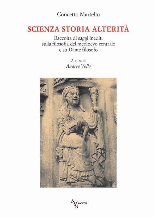 Scienza storia alterità. Raccolta di saggi inediti sulla filosofia del medioevo centrale e su Dante filosofo - Concetto Martelli - copertina