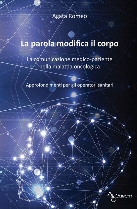 La parola modifica il corpo. La comunicazione medico-paziente nella malattia oncologica. Approfondimenti per gli operatori sanitari - Agata Romeo - copertina