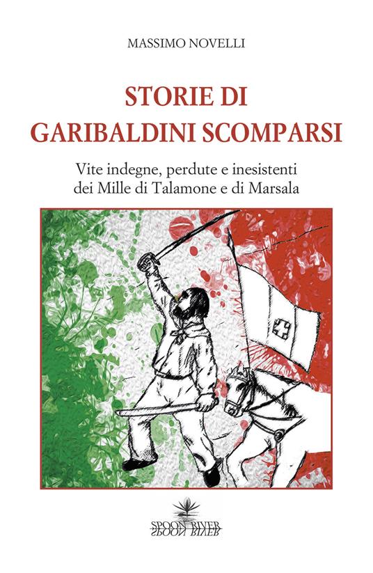 Storie di garibaldini scomparsi. Vite indegne, perdute e inesistenti dei Mille di Talamone e di Marsala - Massimo Novelli - copertina