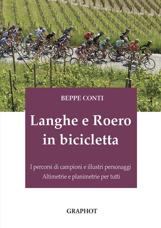 Langhe e Roero in bicicletta. I percorsi di campioni e illustri personaggi, altimetrie e planimetrie per tutti - Beppe Conti - copertina