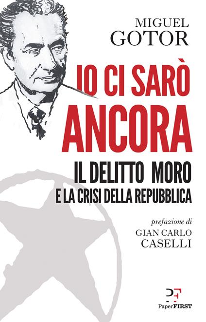 Io ci sarò ancora. Il delitto Moro e la crisi della Repubblica - Miguel Gotor - copertina