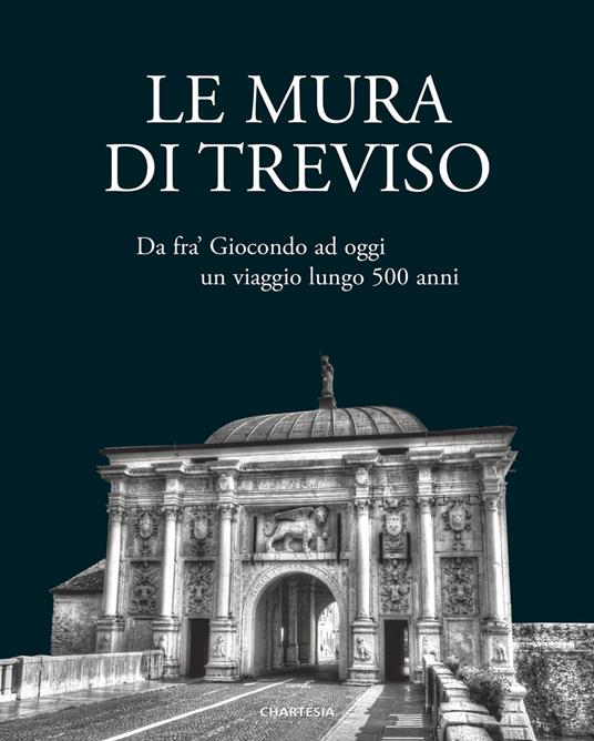 Le mura di Treviso. Da fra' Giocondo ad oggi, un viaggio lungo 500 anni - copertina