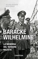 Baracke Wilhelmine. La memoria del terrore nazista. Ediz. illustrata