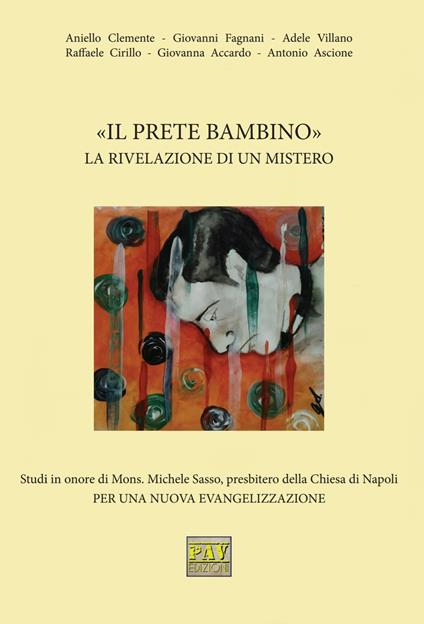 «Il prete bambino». La rivelazione di un mistero. Studi in onore di Mons. Michele Sasso, presbitero della Chiesa di Napoli per una nuova evangelizzazione - copertina
