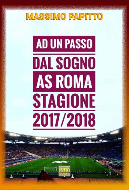 Ad un passo dal sogno. AS Roma stagione 2017/2018 - Massimo Papitto - copertina