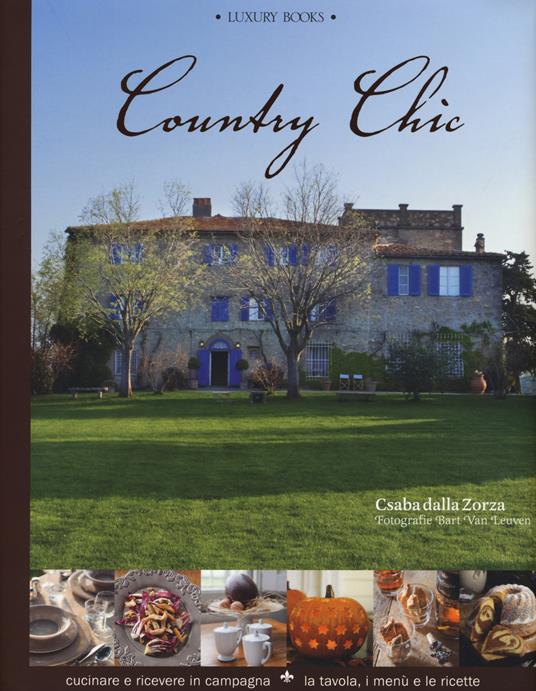 Country chic. Cucinare e ricevere in campagna. La tavola, i menù e le  ricette - Csaba Dalla Zorza - Libro - Luxury Books - Foodwriter