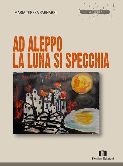 Ad Aleppo la luna si specchia - Maria Teresa Barnabei - copertina