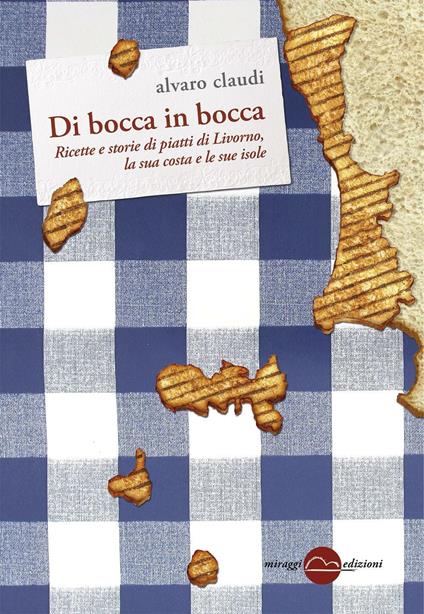 Di bocca in bocca. Ricette storie dei piatti di Livorno, costa e isole - Alvaro Claudi - copertina