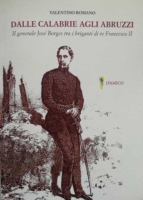 Dalle Calabrie agli Abruzzi. Il generale José Borges tra i briganti di re Francesco II - Valentino Romano - copertina