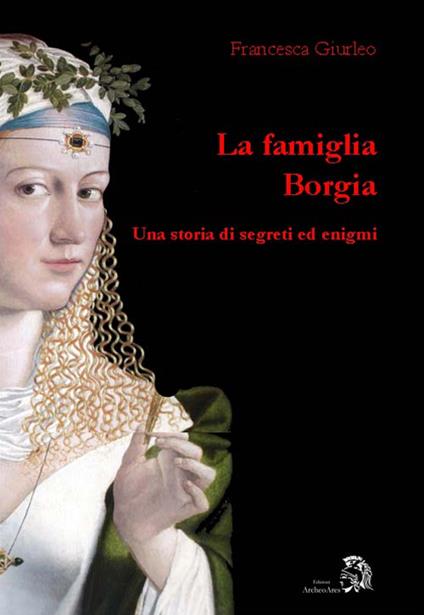 La famiglia Borgia. Una storia di segreti ed enigmi - Francesca Giurleo - copertina