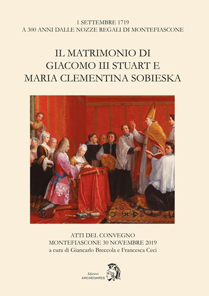 Il matrimonio di Giacomo III Stuart e Maria Clementina Sobieska. Atti del Convegno (Montefiascone, 30 novembre 2019) - copertina