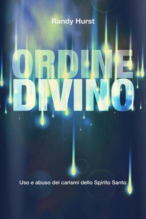 Ordine divino. Uso e abuso dei carismi dello Spirito Santo - Randy Hurst - copertina