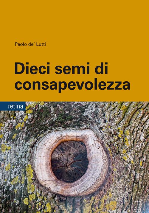 Dieci semi di consapevolezza. Per sviluppare competenze personali nella gestione delle dipendenze, dello stress e della sofferenza emotiva, tra psicologia buddista, etica e neurobiologia - Paolo De'Lutti - copertina