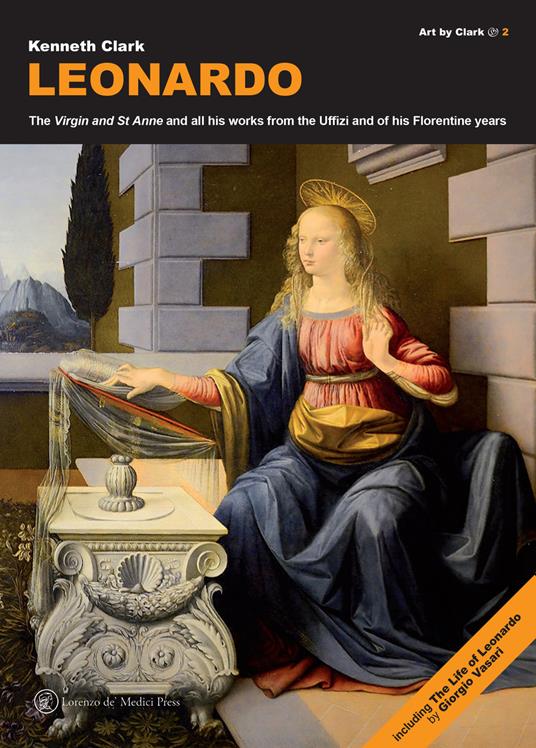 Leonardo. The «Virgin» and «St Anne» and all his works from the Uffizi and of his florentine years - Kenneth Clark - copertina