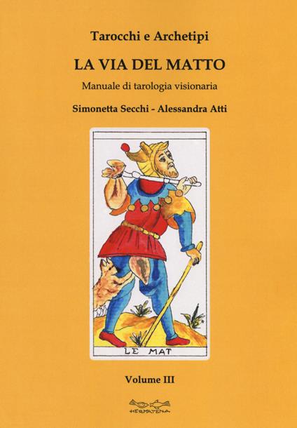 Tarocchi e archetipi. Manuale teorico pratico di tarologia. Vol. 3: La via del matto - Simonetta Secchi,Alessandra Atti - copertina