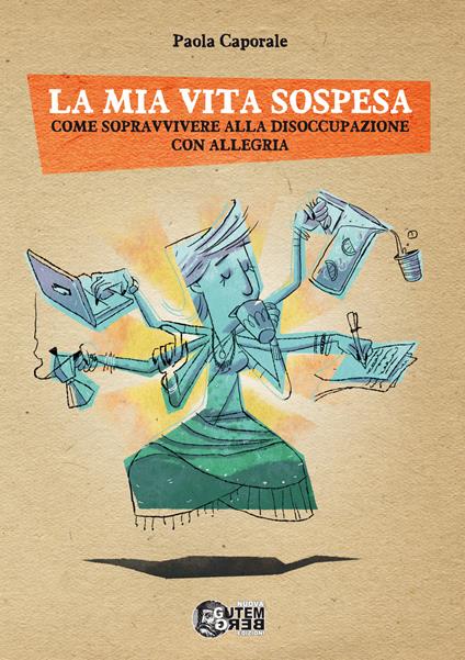 La mia vita sospesa. Come sopravvivere alla disoccupazione con allegria - Paola Caporale - copertina