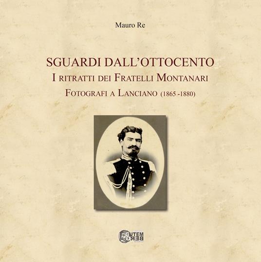Sguardi dall'Ottocento. I ritratti dei fratelli Montanari fotografi a Lanciano (1865-1880) - Mauro Re - copertina