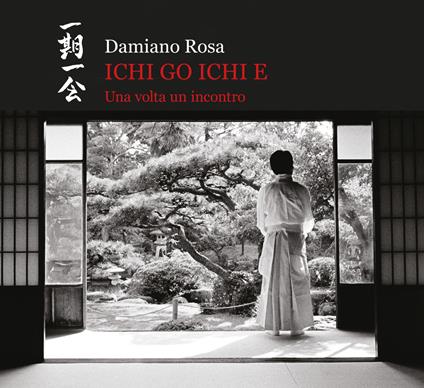 Ichi go Ichi e. Una volta un incontro. Catalogo della mostra (Roma, 23 febbraio 2019-31 marzo 2019). Ediz. illustrata - Damiano Rosa - copertina