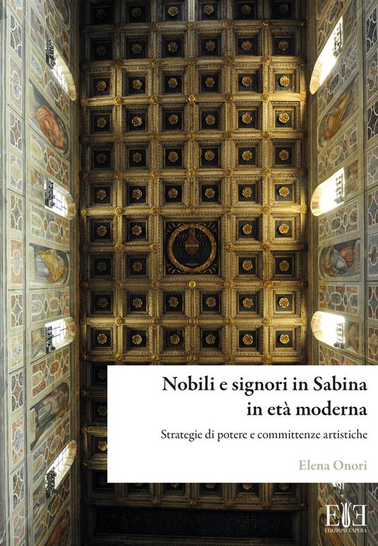 Nobili e signori in Sabina in età moderna. Strategie di potere e committenze artistiche - Elena Onori - copertina