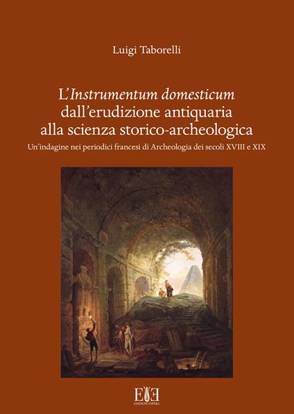 L'instrumentum domesticum dall'erudizione antiquaria alla scienza storico-archeologica. Un'indagine nei periodici francesi di Archeologia dei secoli XVIII e XIX - Luigi Taborelli - copertina