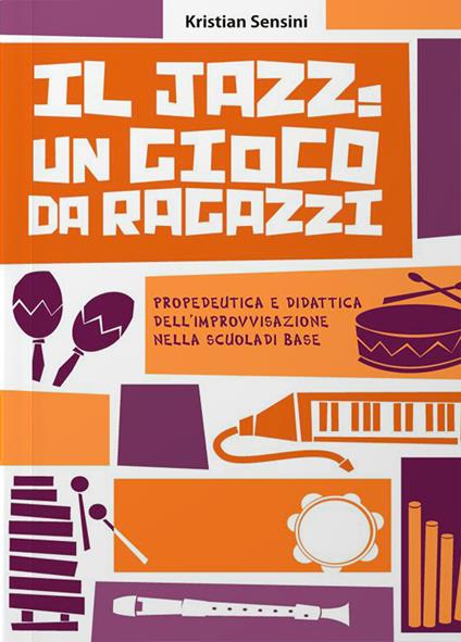 Il jazz: un gioco da ragazzi. Propedeutica e didattica dell'improvvisazione nella scuola di base - Kristian Sensini - copertina