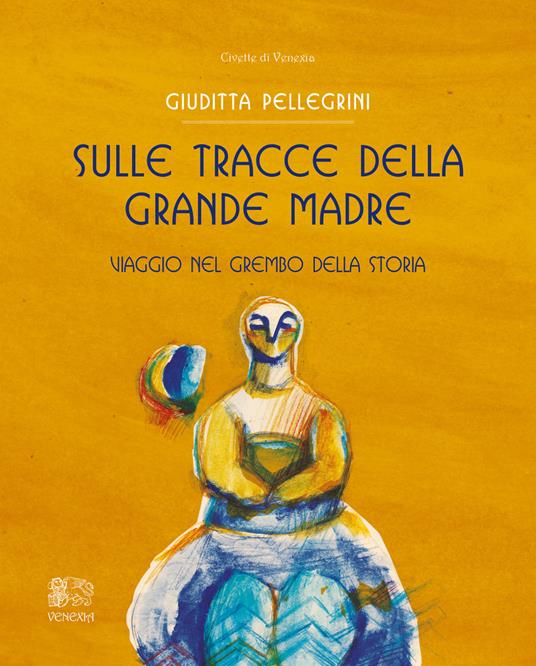 Sulle tracce della Grande Madre. Viaggio nel grembo della storia - Giuditta Pellegrini - copertina