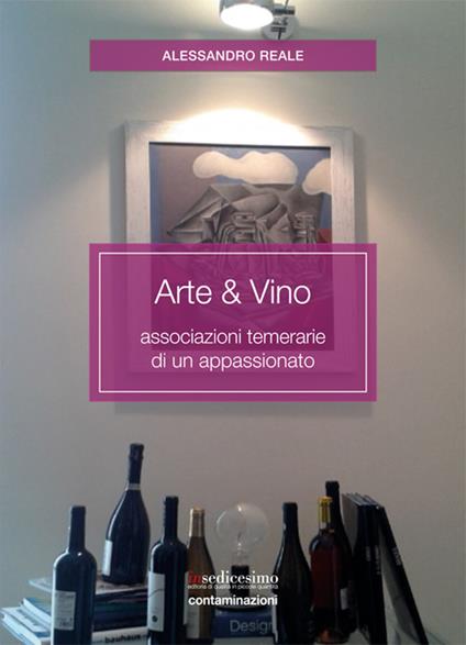 Arte & vino. Associazioni temerarie di un appassionato - Alessandro Reale - copertina