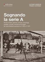 Sognando la serie A. Ricordi i storie, speranze, amicizie, personaggi, aneddoti, curiosità, emozioni ed immagini del calcio dilettanti savonese tra il 1950 e il 1970