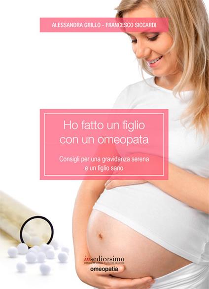 Ho fatto un figlio con un omeopata. Consigli per una gravidanza serena e un figlio sano - Alessandra Grillo,Francesco Siccardi - copertina