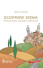 Scoprire Siena. Città di santi, cavalieri e mercanti