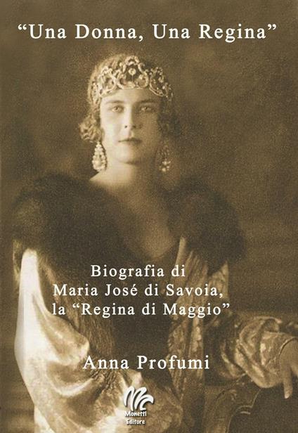 «Una Donna, una regina». Biografia di Maria José di Savoia, la «Regina di Maggio» - Anna Profumi - copertina