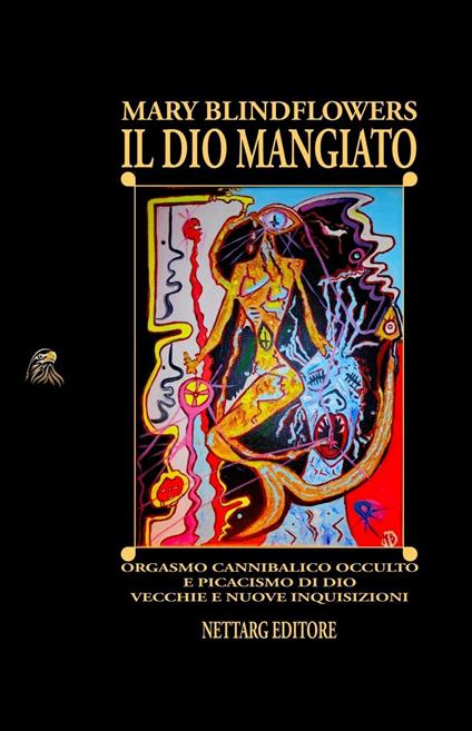 Il Dio mangiato. Orgasmo cannibalico occulto e picacismo di Dio. Vecchie e nuove inquisizioni - Mary Blindflowers - copertina