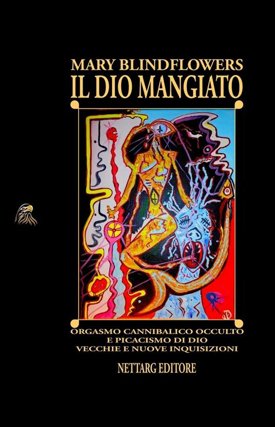 Il Dio mangiato. Orgasmo cannibalico occulto e picacismo di Dio. Vecchie e nuove inquisizioni - Mary Blindflowers - copertina