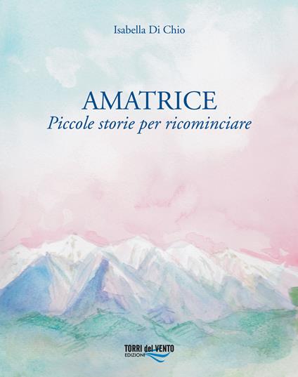 Amatrice. Piccole storie per ricominciare - Isabella Di Chio - copertina