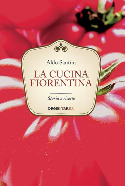 La cucina fiorentina. Storia e ricette - Aldo Santini - copertina