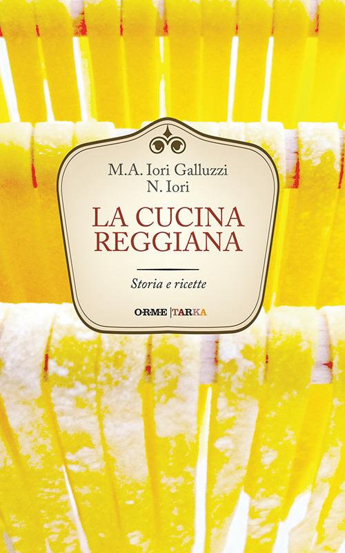 La cucina reggiana. Storia e ricette - Maria Alessandra Iori Galluzzi,Narsete Iori - copertina
