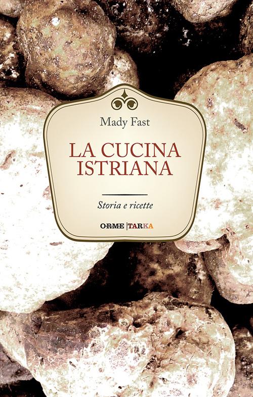 La cucina istriana. Storia e ricette - Mady Fast - copertina