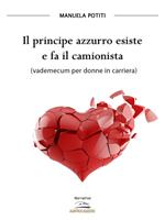 Il principe azzurro esiste e fa il camionista (vademecum per donne in carriera)