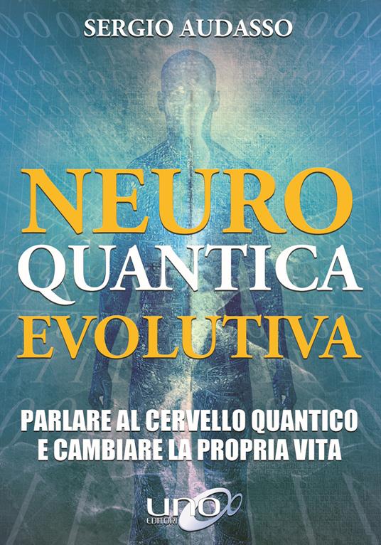 Neuro quantica evolutiva. Parlare al cervello quantico e cambiare la propria vita - Sergio Audasso - copertina