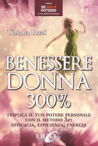 Benessere donna 300%. Triplica il tuo potere personale con il metodo 3 e: efficacia, efficienza, energia - Tiziana Iozzi - 2