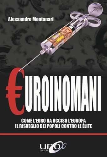 Euroinomani. Come l'euro ha ucciso l'Europa. Il risveglio dei popoli contro le élite - Alessandro Montanari - copertina